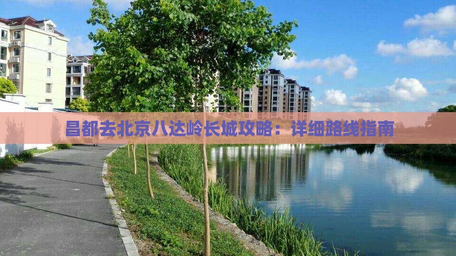 昌都去北京八达岭长城攻略：详细路线指南
