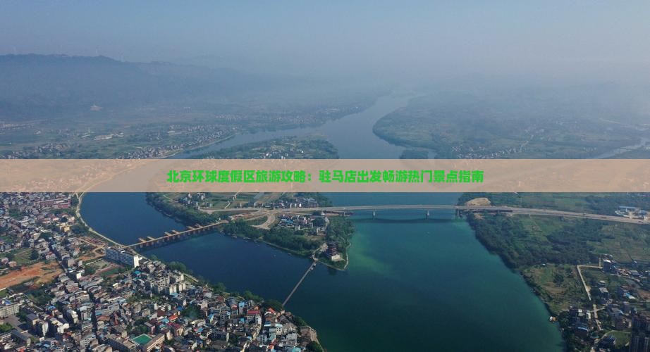 北京环球度假区旅游攻略：驻马店出发畅游热门景点指南