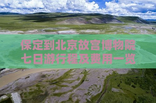 保定到北京故宫博物院七日游行程及费用一览