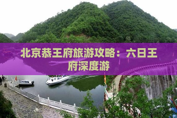 北京恭王府旅游攻略：六日王府深度游