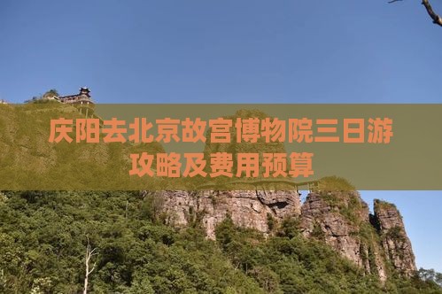 庆阳去北京故宫博物院三日游攻略及费用预算