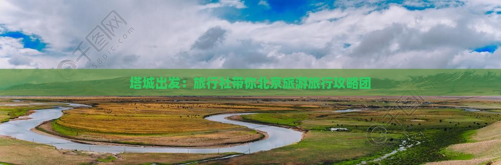 塔城出发：旅行社带你北京旅游旅行攻略团