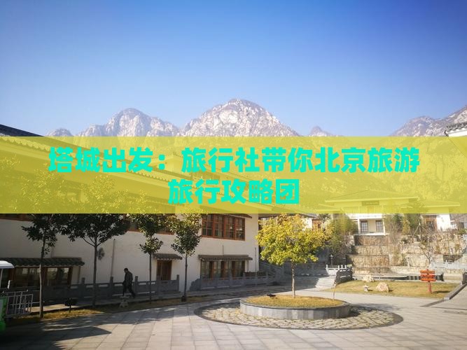 塔城出发：旅行社带你北京旅游旅行攻略团