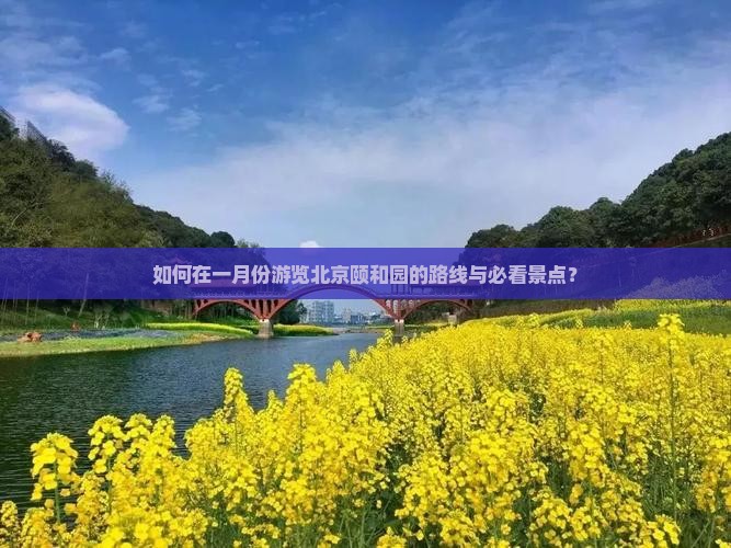 如何在一月份游览北京颐和园的路线与必看景点？