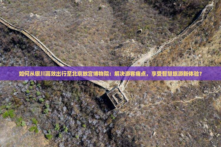 如何从银川高效出行至北京故宫博物院：解决游客痛点，享受智慧旅游新体验？