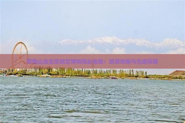 双鸭山去北京故宫博物院必去地：旅游攻略与古迹探秘