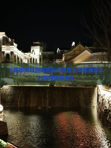 《霍邱到北京慕田峪长城怎么卓旅游达人分享独家路稀》