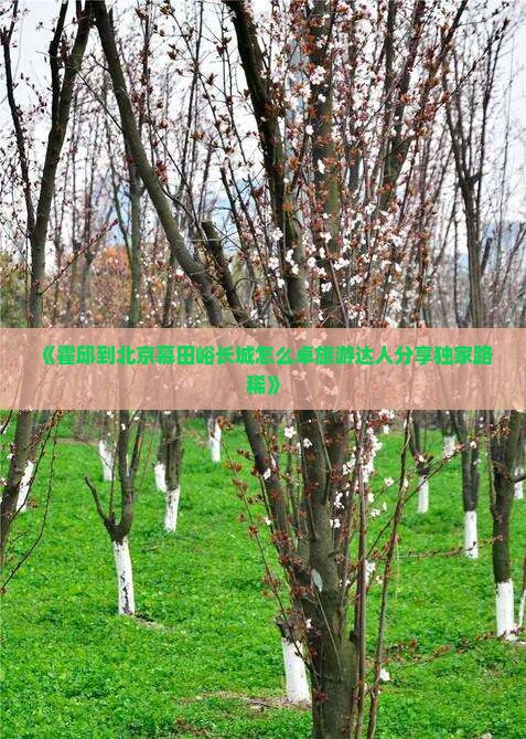 《霍邱到北京慕田峪长城怎么卓旅游达人分享独家路稀》