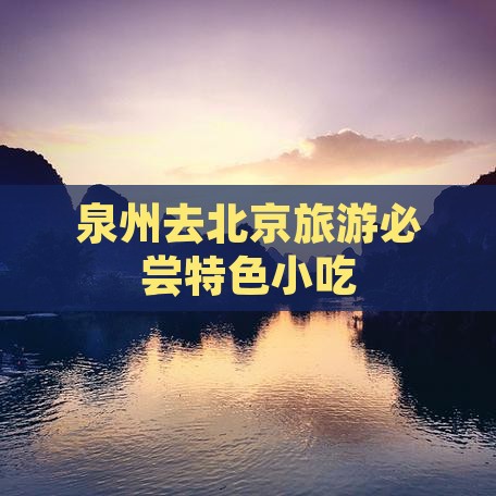 泉州去北京旅游必尝特色小吃