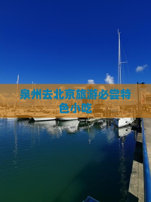 泉州去北京旅游必尝特色小吃