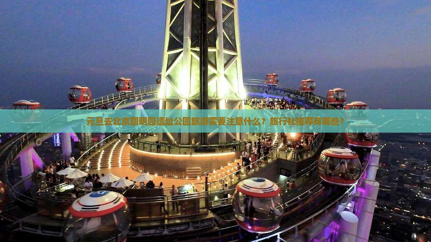 元旦去北京圆明园遗址公园旅游需要注意什么？旅行社推荐有哪些？