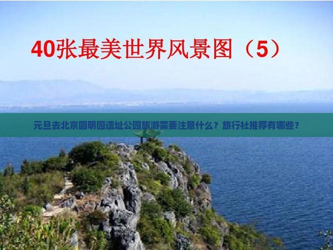 元旦去北京圆明园遗址公园旅游需要注意什么？旅行社推荐有哪些？