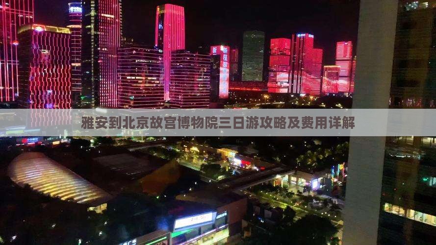 雅安到北京故宫博物院三日游攻略及费用详解