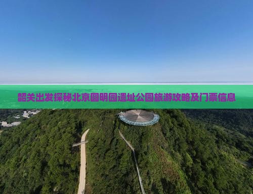 韶关出发探秘北京圆明园遗址公园旅游攻略及门票信息