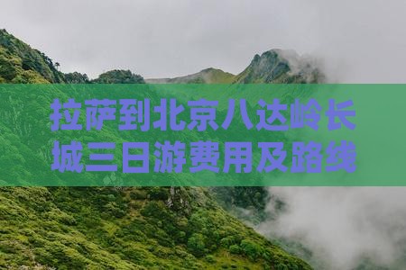 拉萨到北京八达岭长城三日游费用及路线