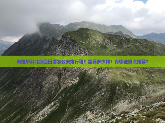 海拉尔到北京四日游怎么安排行程？需要多少钱？有哪些景点推荐？