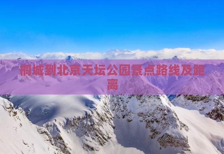 桐城到北京天坛公园景点路线及距离