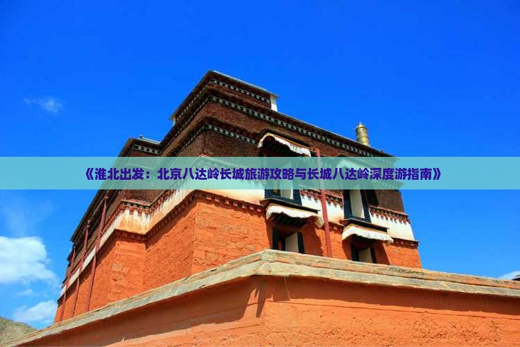 《淮北出发：北京八达岭长城旅游攻略与长城八达岭深度游指南》