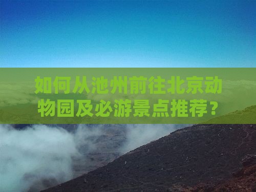 如何从池州前往北京动物园及必游景点推荐？