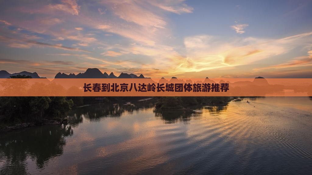长春到北京八达岭长城团体旅游推荐