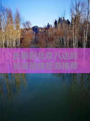 长春到北京八达岭长城团体旅游推荐