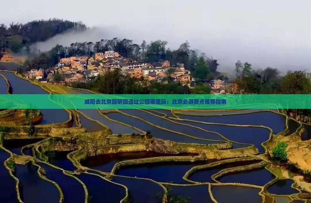 咸阳去北京圆明园遗址公园哪里玩：北京必游景点推荐指南