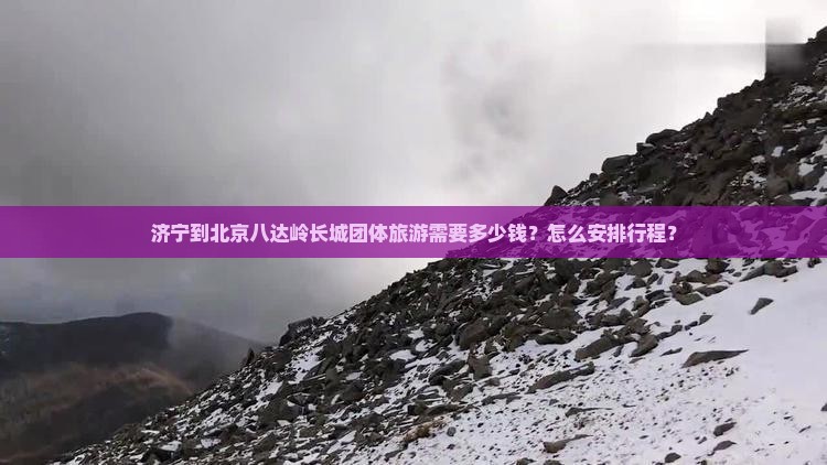 济宁到北京八达岭长城团体旅游需要多少钱？怎么安排行程？