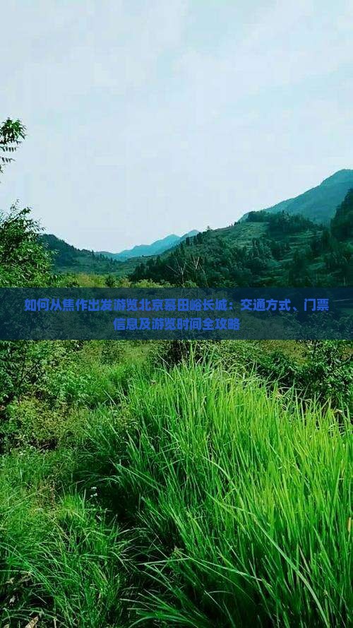 如何从焦作出发游览北京慕田峪长城：交通方式、门票信息及游览时间全攻略