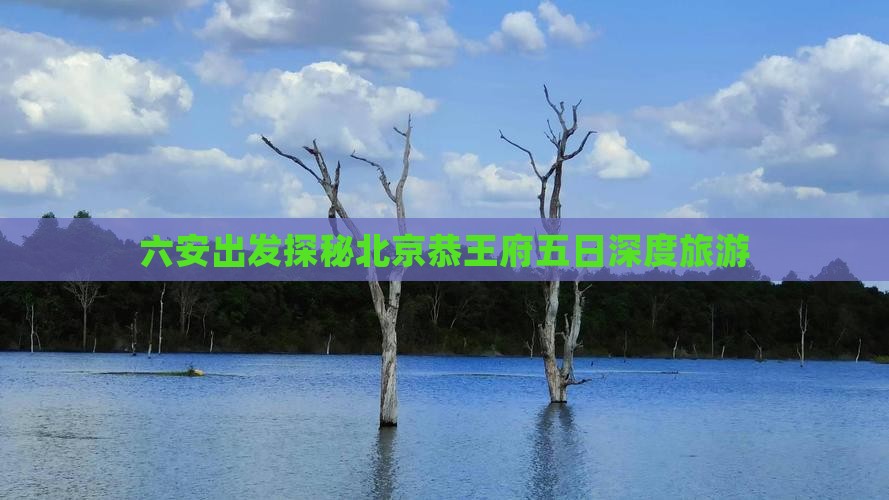 六安出发探秘北京恭王府五日深度旅游