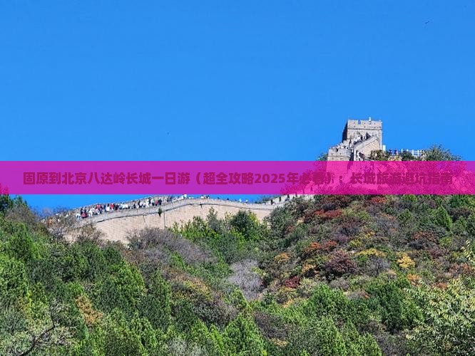 固原去北京八达岭长城团体旅游