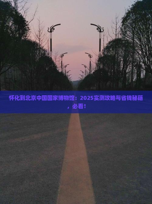 怀化到北京中国国家博物馆必去地