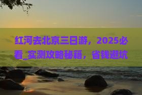 红河去北京三日游