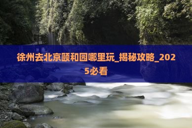 徐州去北京颐和园哪里玩