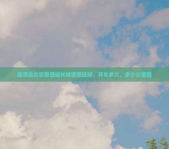 鹰潭去北京慕田峪长城哪里玩