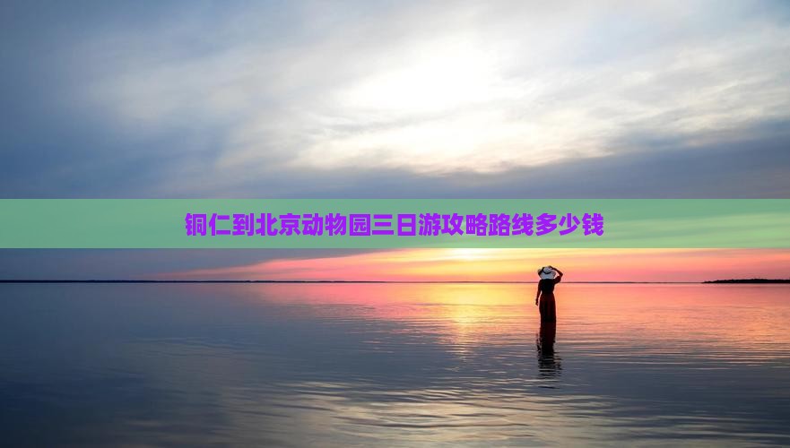 铜仁到北京动物园三日游