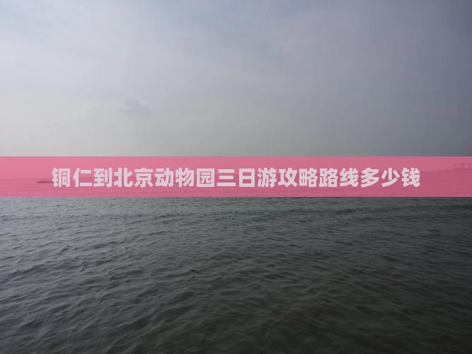 铜仁到北京动物园三日游