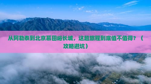 阿勒泰到北京慕田峪长城旅游