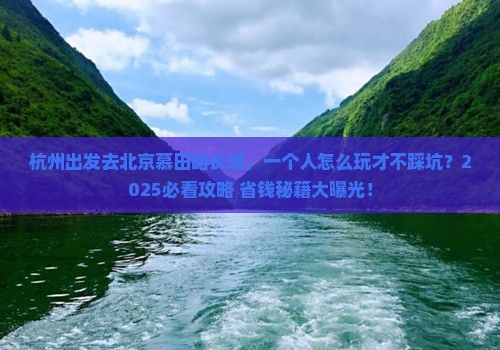 杭州去北京慕田峪长城个人游 杭州去北京慕田峪长城个人游