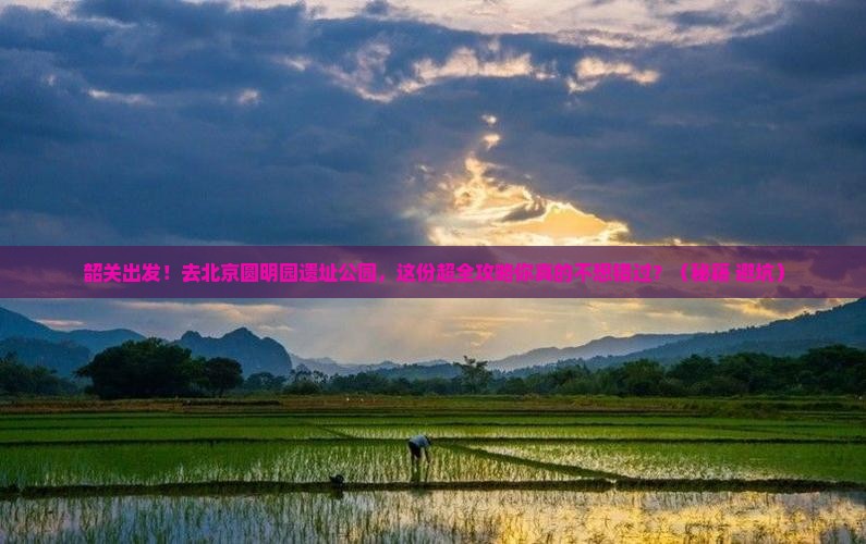 韶关到北京圆明园遗址公园大型旅游团