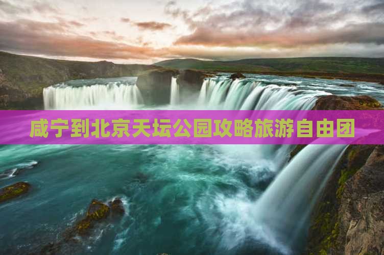 咸宁到北京天坛公园自由团