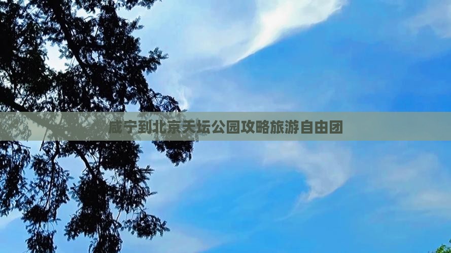 咸宁到北京天坛公园自由团