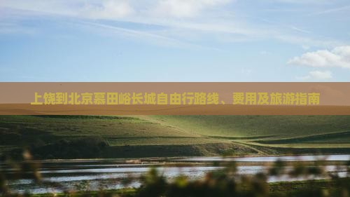 上饶到北京慕田峪长城自由行