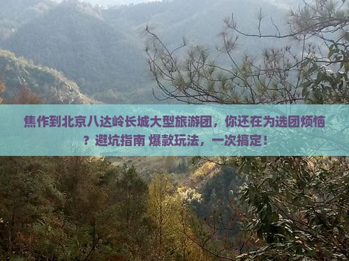 焦作到北京八达岭长城大型旅游团 焦作到北京八达岭长城大型旅游团
