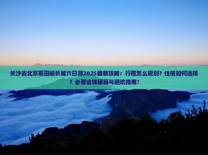 长沙去北京慕田峪长城六日游