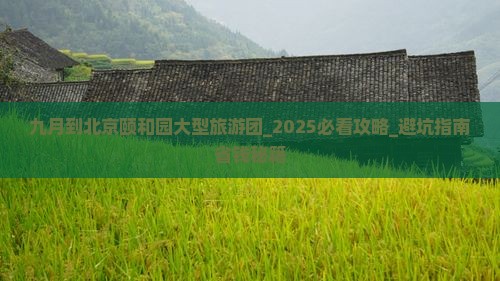 九月到北京颐和园大型旅游团 九月到北京颐和园大型旅游团