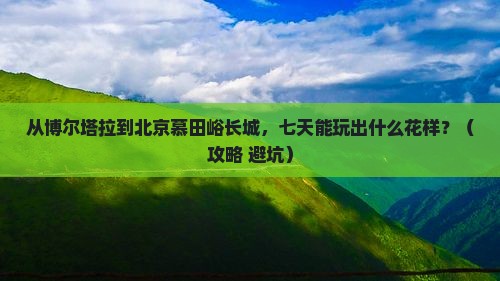 博尔塔拉到北京慕田峪长城七日游