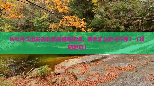 牡丹江去北京慕田峪长城二日游