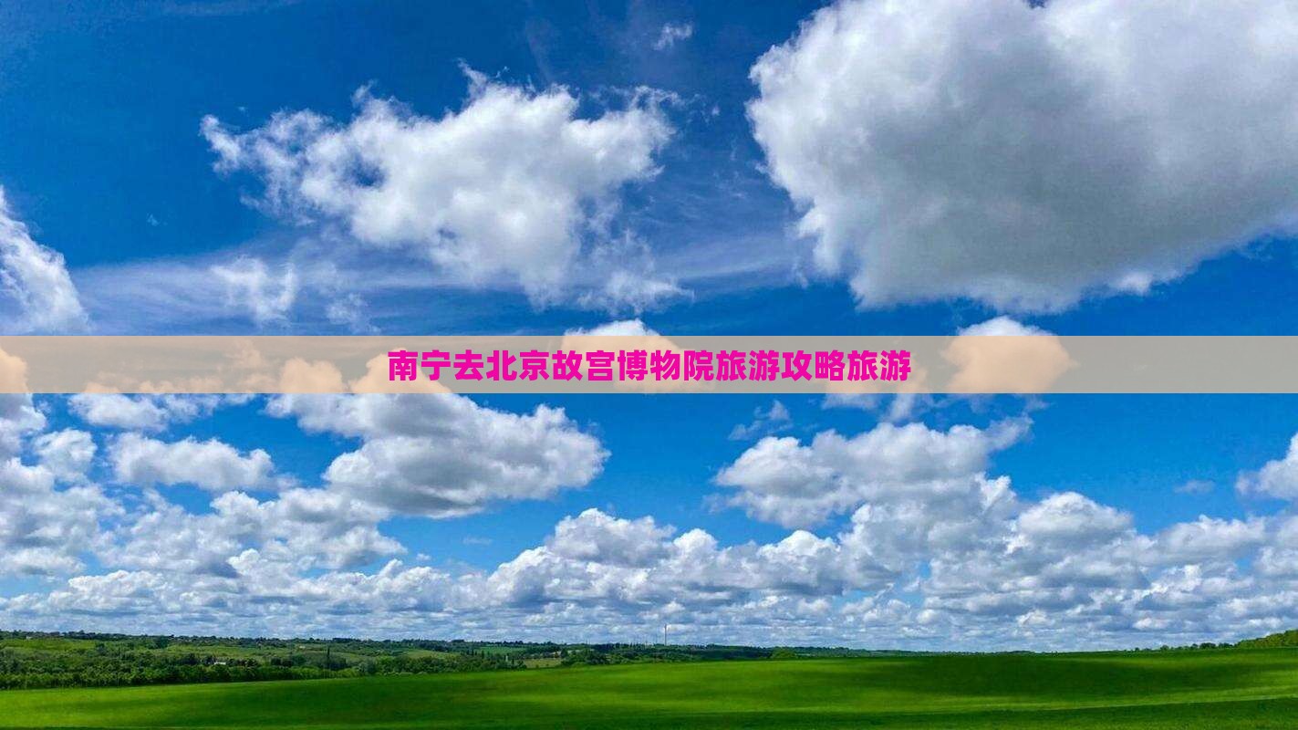 南宁去北京故宫博物院旅游