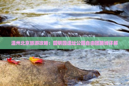 温州去北京圆明园遗址公园自由团
