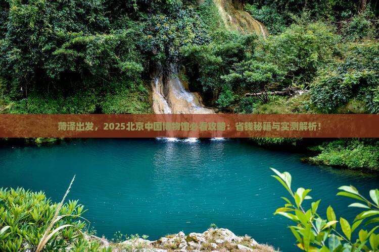 菏泽去北京中国国家博物馆景点